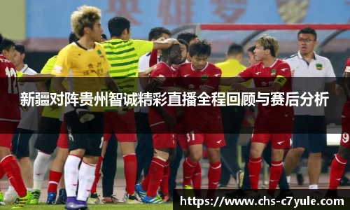 新疆对阵贵州智诚精彩直播全程回顾与赛后分析