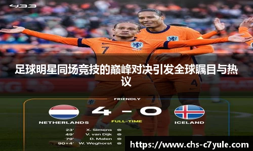 足球明星同场竞技的巅峰对决引发全球瞩目与热议